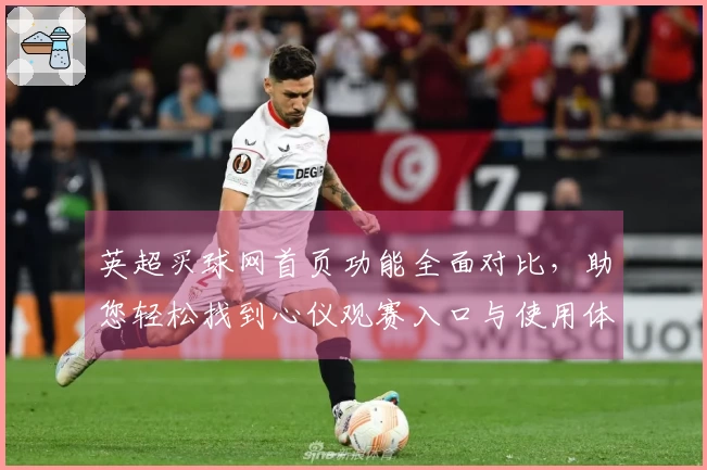 英超买球网首页功能全面对比，助您轻松找到心仪观赛入口与使用体验