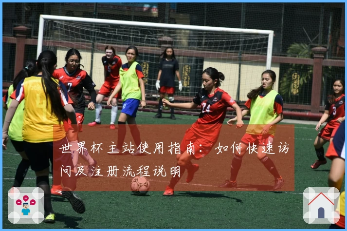 世界杯主站使用指南：如何快速访问及注册流程说明