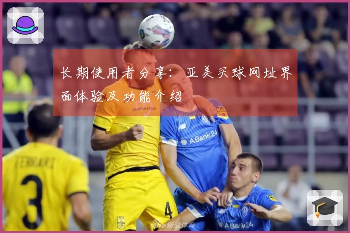 长期使用者分享：亚美买球网址界面体验及功能介绍