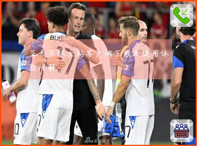 亚美买球主站客户端下载及使用体验详解
