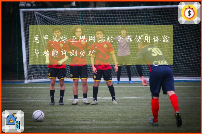 意甲买球正规网站的全面使用体验与功能评测分析