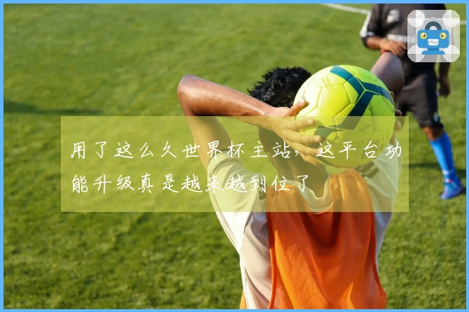 用了这么久世界杯主站，这平台功能升级真是越来越到位了